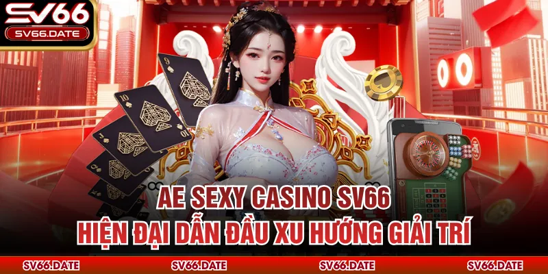Ae Sexy Casino SV66 Hiện Đại Dẫn Đầu Xu Hướng Giải Trí