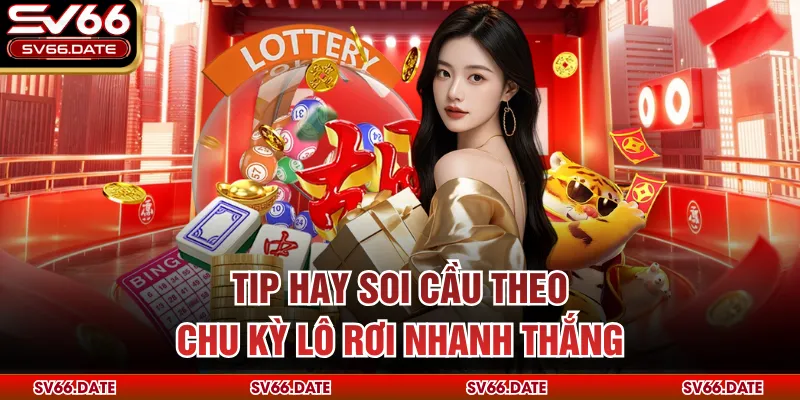 Tip hay soi cầu theo chu kỳ lô rơi nhanh thắng