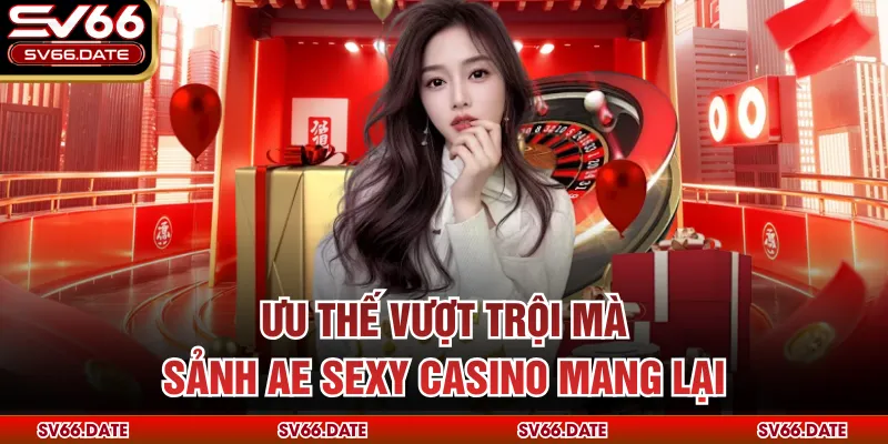 Ưu thế vượt trội mà sảnh AE sexy casino mang lại
